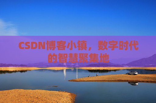 CSDN博客小镇，数字时代的智慧聚集地